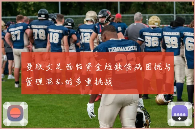 曼联女足面临资金短缺伤病困扰与管理混乱的多重挑战