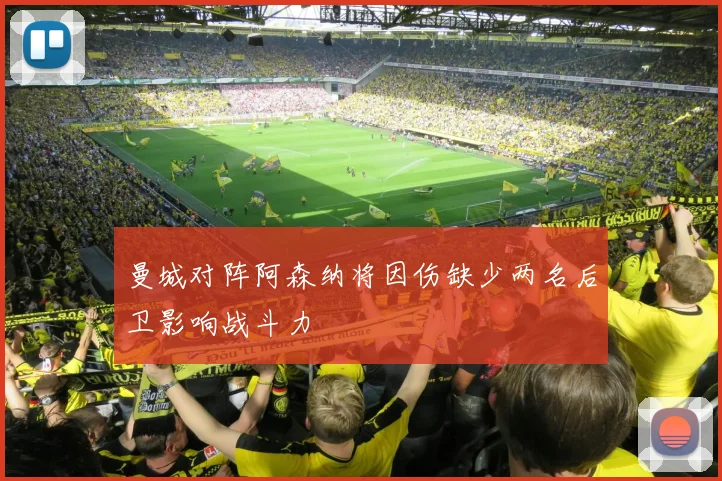 曼城对阵阿森纳将因伤缺少两名后卫影响战斗力