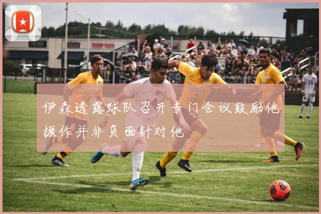 伊森透露球队召开专门会议鼓励他振作并非负面针对他